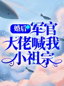 婚后，军官大佬喊我小祖宗全文免费试读