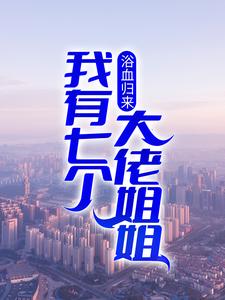 浴血归来，我有七个大佬姐姐