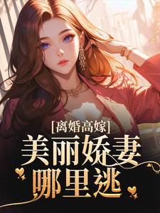 离婚高嫁：美丽娇妻哪里逃全文免费试读