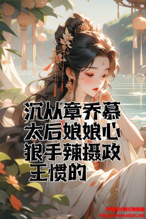 沈从章乔慕太后娘娘心狠手辣摄政王惯的全文免费试读