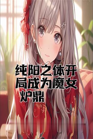 纯阳之体开局成为魔女炉鼎全文免费试读