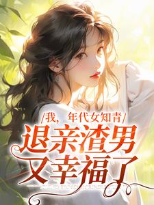 我，年代女知青，退亲渣男又幸福了全文免费试读