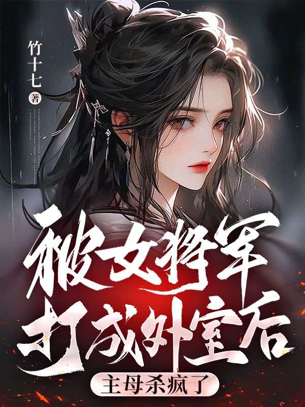 被女将军打成外室后，主母杀疯了