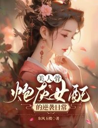 美人骨，炮灰女配的逆袭日常全文免费试读