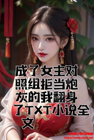 成了女主对照组拒当炮灰的我翻身了TXT小说全文