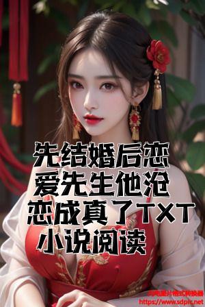 先结婚后恋爱先生他暗恋成真了TXT小说阅读全文免费试读