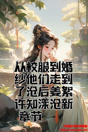 从校服到婚纱他们走到了最后姜絮许知漾最新章节