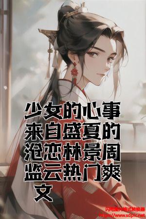 少女的心事来自盛夏的暗恋林景周柏云热门爽文