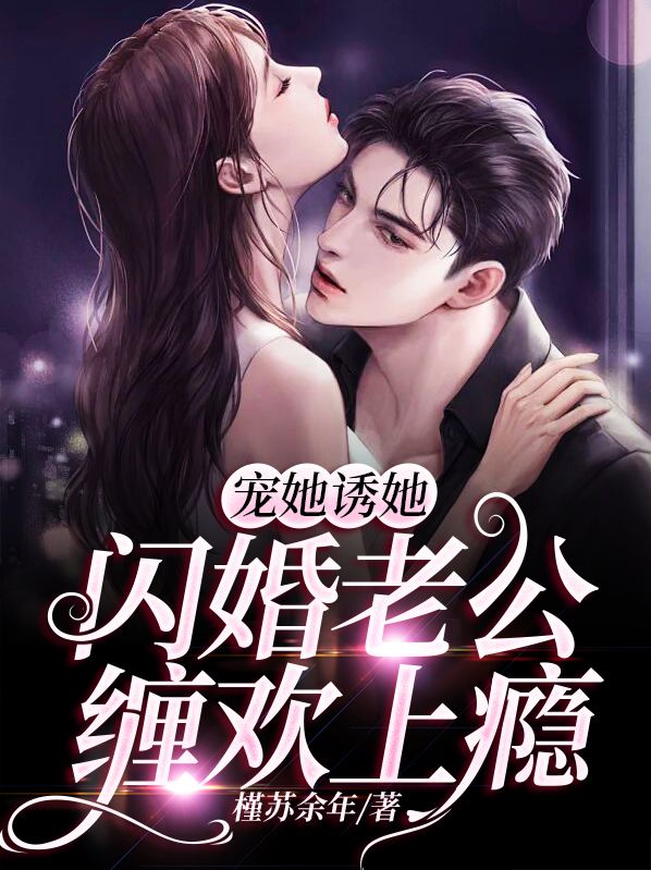 宠她诱她，闪婚老公缠欢上瘾全文免费试读