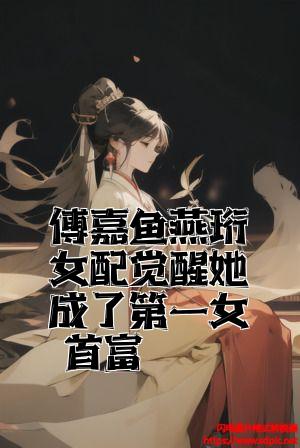 傅嘉鱼燕珩女配觉醒她成了第一女首富